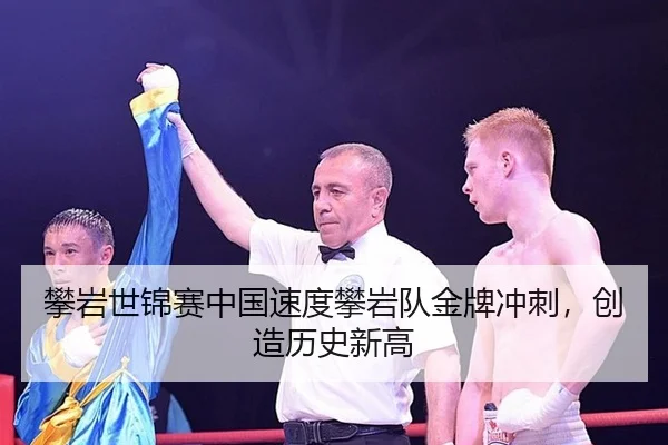 攀岩世锦赛中国速度攀岩队金牌冲刺，创造历史新高