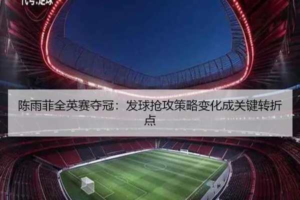 陈雨菲全英赛夺冠：发球抢攻策略变化成关键转折点