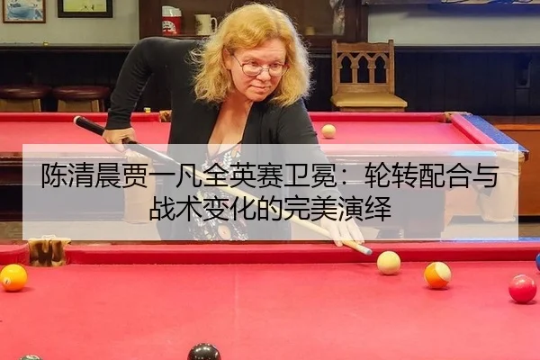 chen-qing-chen-jia-yi-fan-quan-ying-sai-wei-mian-lun-zhuan-pei-he-yu-zhan-shu-bian-hua-de-wan-mei-yan-yi-2-280.jpg