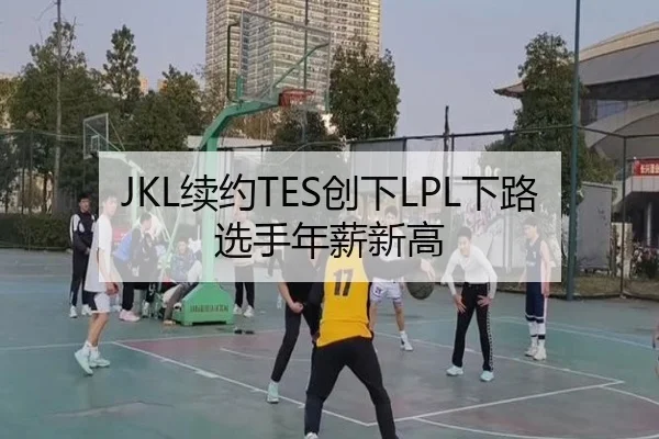 JKL续约TES创下LPL下路选手年薪新高