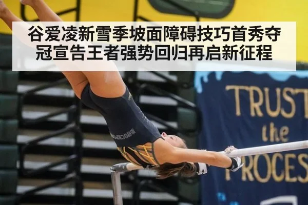 谷爱凌新雪季坡面障碍技巧首秀夺冠宣告王者强势回归再启新征程