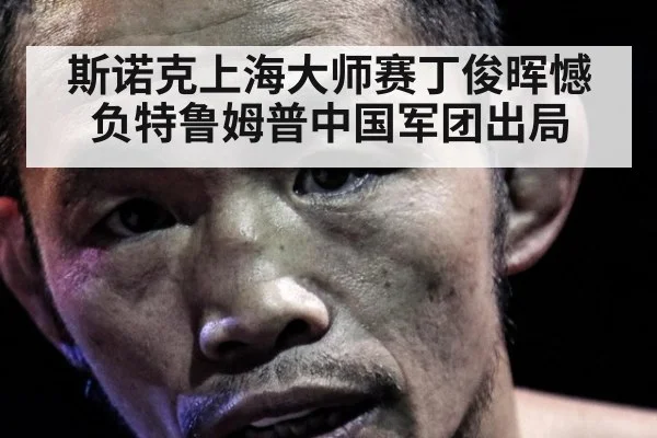 斯诺克上海大师赛丁俊晖憾负特鲁姆普中国军团出局
