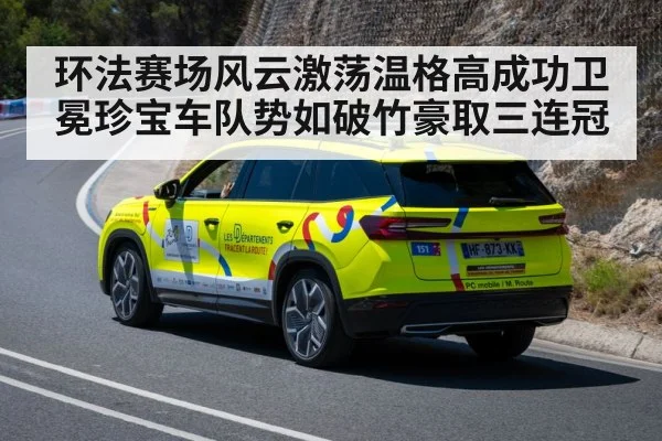 环法赛场风云激荡温格高成功卫冕珍宝车队势如破竹豪取三连冠