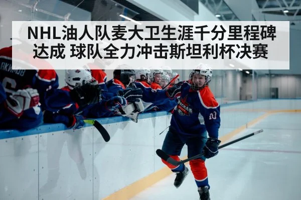 NHL油人队麦大卫生涯千分里程碑达成 球队全力冲击斯坦利杯决赛