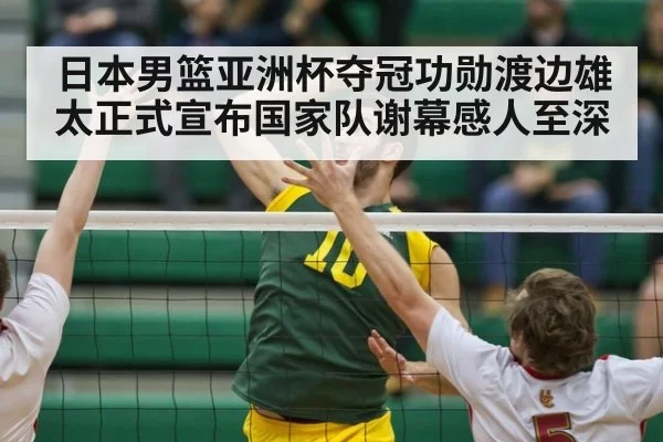 日本男篮亚洲杯夺冠功勋渡边雄太正式宣布国家队谢幕感人至深