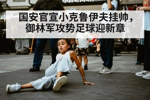 国安官宣小克鲁伊夫挂帅，御林军攻势足球迎新章