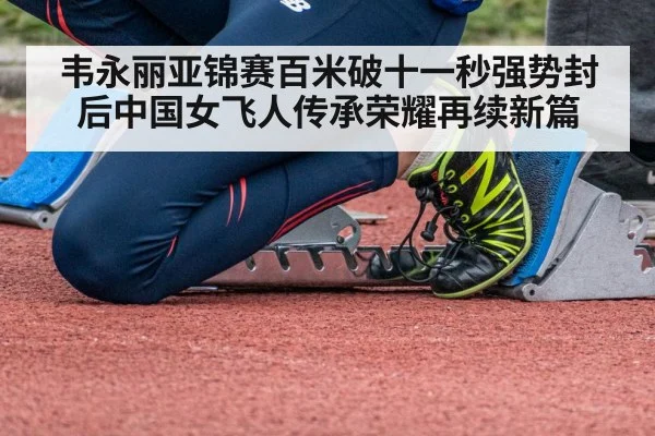 韦永丽亚锦赛百米破十一秒强势封后中国女飞人传承荣耀再续新篇